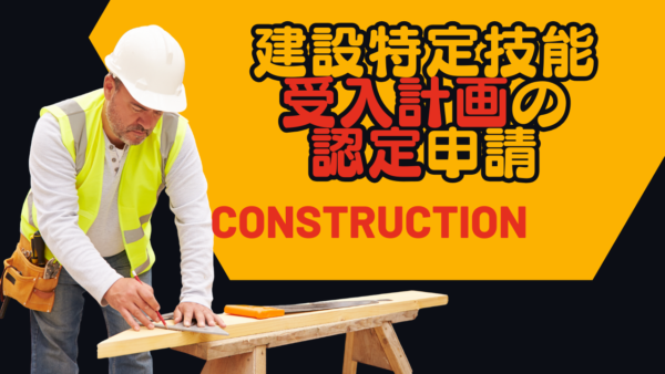 建設特定技能受入計画の認定申請ってどうしたらいい？？