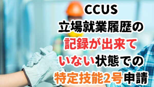 【事例紹介】CCUS記録に不備があっても特定技能2号へ変更できたケース（建設分野）