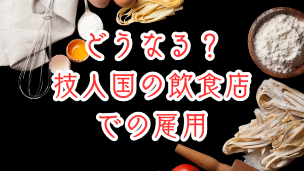 外食業界の就労ビザ運用が大きく変わる――技人国ビザから特定技能へ