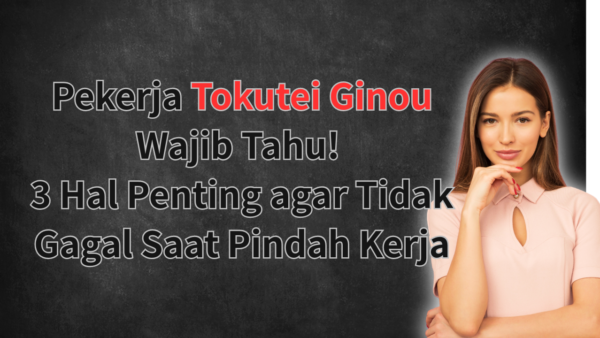 Pekerja Tokutei Ginou Wajib Tahu! 3 Hal Penting agar Tidak Gagal Saat Pindah Ker...